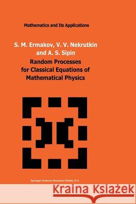 Random Processes for Classical Equations of Mathematical Physics S. M. Ermakov                            V. V. Nekrutkin                          A. S. Sipin 9789401075046 Springer