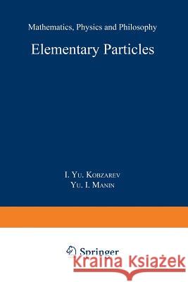 Elementary Particles: Mathematics, Physics and Philosophy Kobzarev 9789401075183 Springer