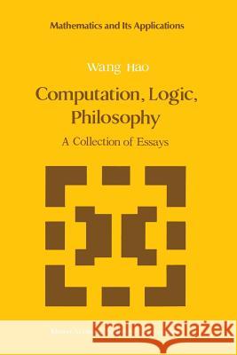 Computation, Logic, Philosophy: A Collection of Essays Wang Hao 9789401075619 Springer