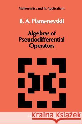 Algebras of Pseudodifferential Operators B. a. Plamenevskii 9789401075640 Springer