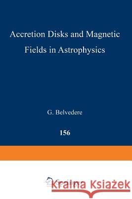 Accretion Disks and Magnetic Fields in Astrophysics: Proceedings of the European Physical Society Study Conference, Held in Noto (Sicily), Italy, June Belvedere, G. 9789401075817 Springer