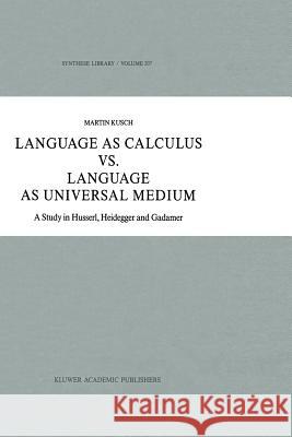 Language as Calculus vs. Language as Universal Medium: A Study in Husserl, Heidegger and Gadamer Kusch, Maren 9789401075893