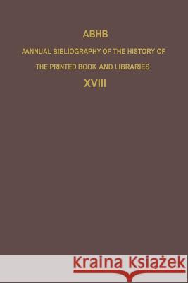 Abhb Annual Bibliography of the History of the Printed Book and Libraries: Volume 18: Publications of 1987 and Additions from the Preceding Years Vervliet, H. 9789401075961 Springer