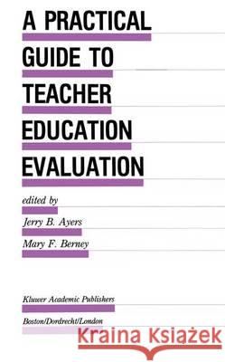 A Practical Guide to Teacher Education Evaluation Jerry B. Ayers Mary F. Berney  9789401076340 Springer