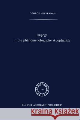 Isagoge in Die Phänomenologische Apophantik: Eine Einführung in Die Phänomenologische Urteilslogik Durch Die Auslegung Des Textes Der Formalen Und Tra Heffernan, G. 9789401076562 Springer