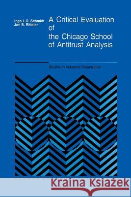A Critical Evaluation of the Chicago School of Antitrust Analysis I. Schmidt J.B. Rittaler  9789401076609 Springer