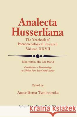 Man Within His Life-World: Contributions to Phenomenology by Scholars from East-Central Europe Tymieniecka, Anna-Teresa 9789401076692
