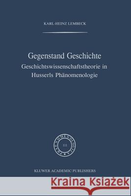 Gegenstand Geschichte: Geschichtswissenschaftstheorie in Husserls Phänomenologie Lembeck, K. -H 9789401077408 Springer