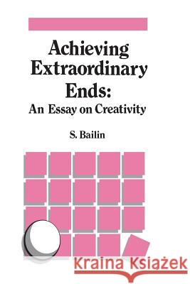 Achieving Extraordinary Ends: An Essay on Creativity S. Bailin 9789401077507 Springer