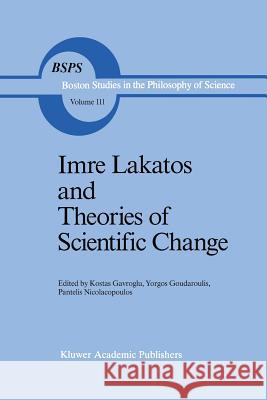 Imre Lakatos and Theories of Scientific Change K. Gavroglu Yorgos Goudaroulis P. Nicolacopoulos 9789401078603 Springer