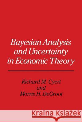 Bayesian Analysis and Uncertainty in Economic Theory Richard Michael Cyert 9789401079228 Springer