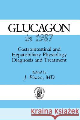 Glucagon in 1987: Gastrointestinal and Hepatobiliary Physiology, Diagnosis and Treatment Picazo, J. 9789401079297 Springer