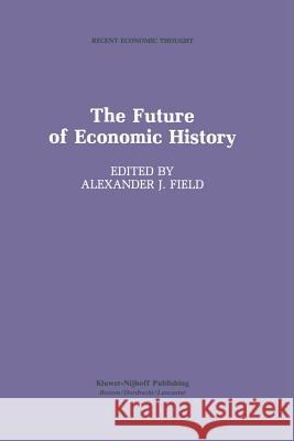 The Future of Economic History Alexander J. Field 9789401079679 Springer
