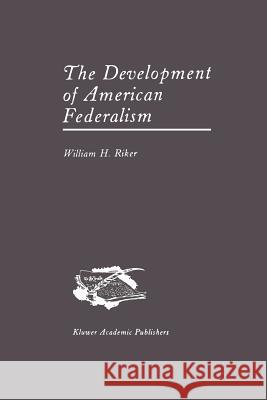 The Development of American Federalism William H. Riker 9789401079693 Springer