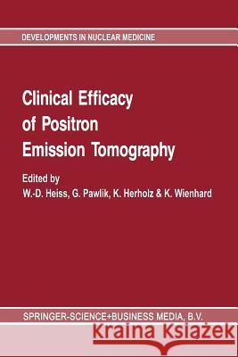 Clinical Efficacy of Positron Emission Tomography: Proceedings of a Workshop Held in Cologne, Frg, Sponsored by the Commission of the European Communi Heiss, Wd 9789401080026 Springer