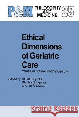 Ethical Dimensions of Geriatric Care: Value Conflicts for the 21st Century S.F. Spicker, S.R. Ingman, Ian Lawson 9789401080200 Springer