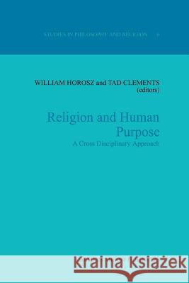 Religion and Human Purpose: A Cross Disciplinary Approach Horosz, W. 9789401080590 Springer