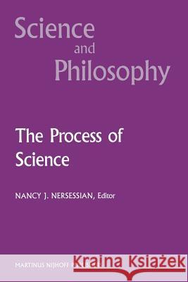 The Process of Science: Contemporary Philosophical Approaches to Understanding Scientific Practice N.J. Nersessian 9789401080729 Springer
