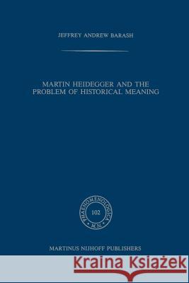 Martin Heidegger and the Problem of Historical Meaning A. Jeffrey Barash 9789401081016