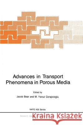 Advances in Transport Phenomena in Porous Media Jacob Bear M. y. Corapcioglu 9789401081214 Springer