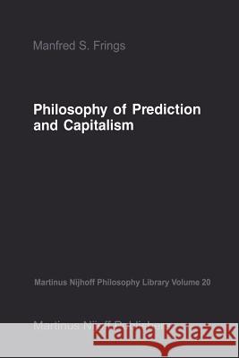 Philosophy of Prediction and Capitalism M.S. Frings 9789401081276 Springer