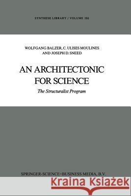 An Architectonic for Science: The Structuralist Program Balzer, W. 9789401081764 Springer
