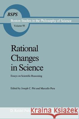 Rational Changes in Science: Essays on Scientific Reasoning Joseph C. Pitt, Marcello Pera 9789401081818 Springer