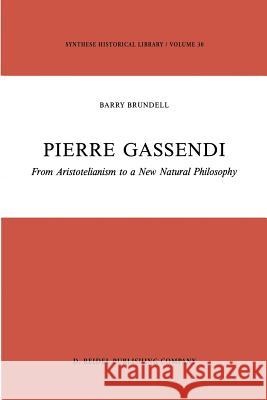 Pierre Gassendi: From Aristotelianism to a New Natural Philosophy Brundell, B. 9789401081870 Springer