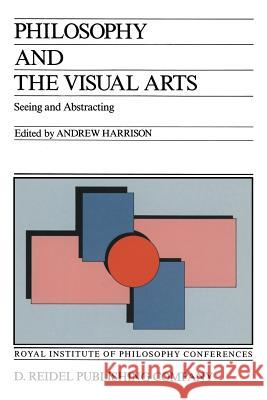 Philosophy and the Visual Arts: Seeing and Abstracting Harrison, Andrew 9789401082136