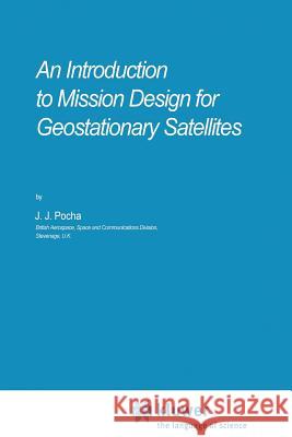 An Introduction to Mission Design for Geostationary Satellites J. J. Pocha 9789401082150 Springer