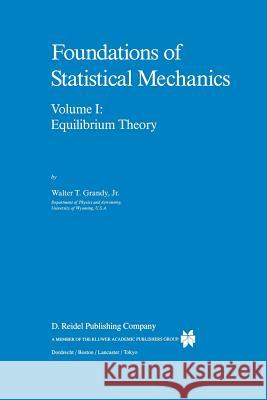 Foundations of Statistical Mechanics: Equilibrium Theory Grandy Jr, W. T. 9789401082198 Springer