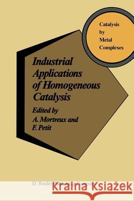 Industrial Applications of Homogeneous Catalysis A. Mortreux, F. Petit 9789401082310