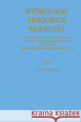 Hydrologic Frequency Modeling: Proceedings of the International Symposium on Flood Frequency and Risk Analyses, 14-17 May 1986, Louisiana State Unive Singh, V. P. 9789401082532 Springer