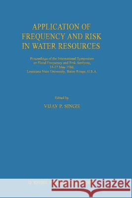 Application of Frequency and Risk in Water Resources: Proceedings of the International Symposium on Flood Frequency and Risk Analyses, 14-17 May 1986, Singh, V. P. 9789401082549 Springer