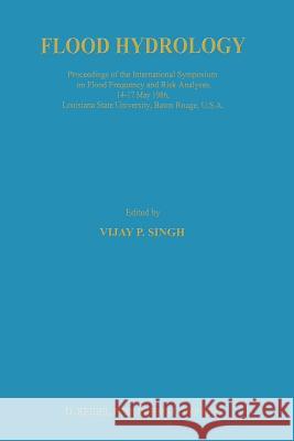 Flood Hydrology: Proceeding of the International Symposium on Flood Frequency and Risk Analyses, 14-17 May 1986, Louisiana State Univer Singh, V. P. 9789401082556 Springer