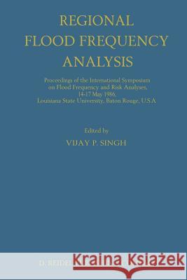 Regional Flood Frequency Analysis: Proceedings of the International Symposium on Flood Frequency and Risk Analyses, 14-17 May 1986, Louisiana State Un Singh, V. P. 9789401082563 Springer