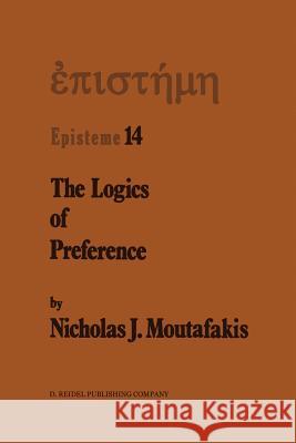 The Logics of Preference: A Study of Prohairetic Logics in Twentieth Century Philosophy Moutafakis, N. J. 9789401082631 Springer