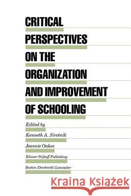 Critical Perspectives on the Organization and Improvement of Schooling Kenneth A. Sirotnik, Jeannie Oakes 9789401083775