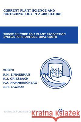 Tissue Culture as a Plant Production System for Horticultural Crops: Conference on Tissue Culture as a Plant Production System for Horticultural Crops Zimmerman, Richard H. 9789401084772 Springer