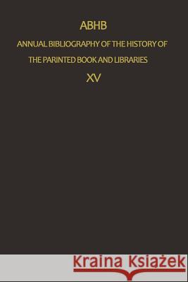 Annual Bibliography of the History of the Printed Book and Libraries: Volume 15: Publications of 1984 and Additions from the Preceding Years Vervliet, H. 9789401084802 Springer