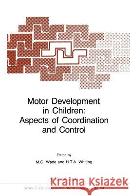 Motor Development in Children: Aspects of Coordination and Control M. G. Wade H. T. a. Whiting 9789401084857 Springer