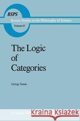 The Logic of Categories Gyorgy Tamas Robert S. Cohen 9789401085021 Springer