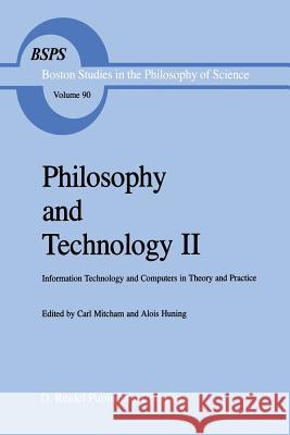 Philosophy and Technology II: Information Technology and Computers in Theory and Practice Carl Mitcham, Alois Huning 9789401085106 Springer