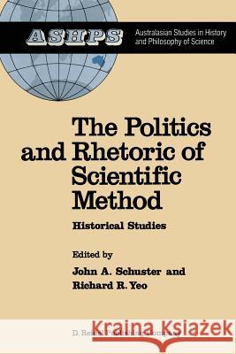 The Politics and Rhetoric of Scientific Method: Historical Studies J. Schuster, R.R. Yeo 9789401085274 Springer