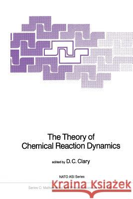 The Theory of Chemical Reaction Dynamics D. C. Clary 9789401085526 Springer