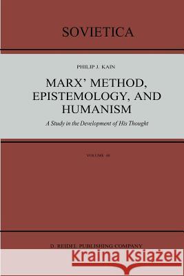 Marx’ Method, Epistemology, and Humanism: A Study in the Development of His Thought P.J. Kain 9789401085649 Springer