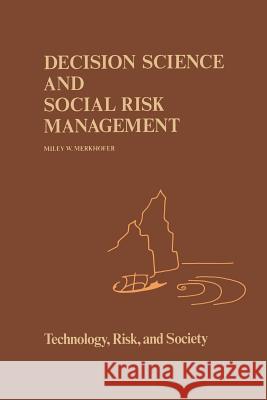 Decision Science and Social Risk Management: A Comparative Evaluation of Cost-Benefit Analysis, Decision Analysis, and Other Formal Decision-Aiding Ap Merkhofer, M. W. 9789401085892 Springer