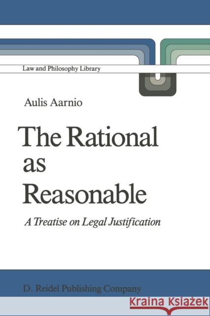 The Rational as Reasonable: A Treatise on Legal Justification Aarnio, Aulis 9789401085908 Springer