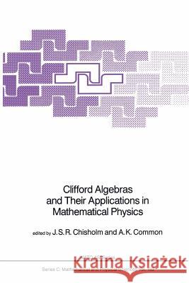 Clifford Algebras and Their Applications in Mathematical Physics J. S. R. Chisholm A. K. Common 9789401086028 Springer