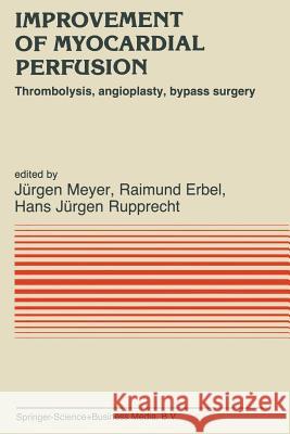Improvement of Myocardial Perfusion: Thrombolysis, Angioplasty, Bypass Surgery Meyer, J. 9789401087292 Springer